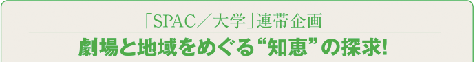 「ＳＰＡＣ／大学」連帯企画 劇場と地域をめぐる“知恵”の探求！